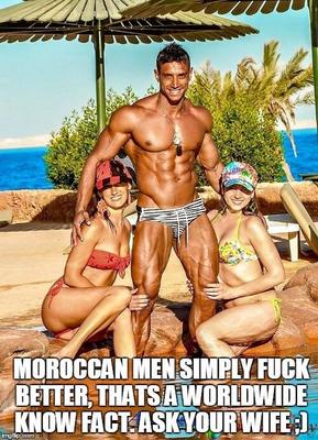 Moroccan Men simply fuck better, thats a worldwide know fact.